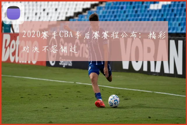 2020赛季CBA季后赛赛程公布:精彩对决不容错过