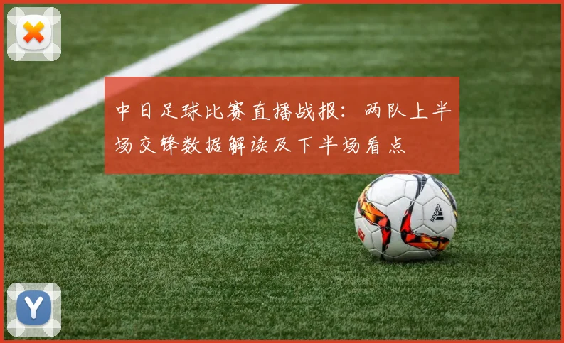 中日足球比赛直播战报：两队上半场交锋数据解读及下半场看点