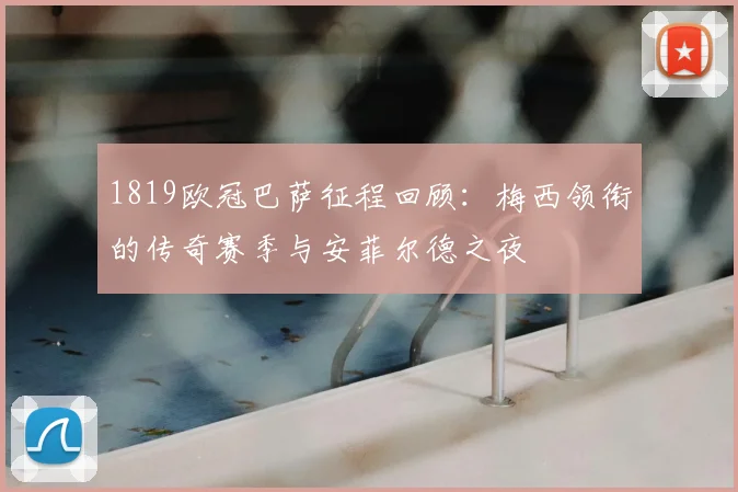 1819欧冠巴萨征程回顾:梅西领衔的传奇赛季与安菲尔德之夜