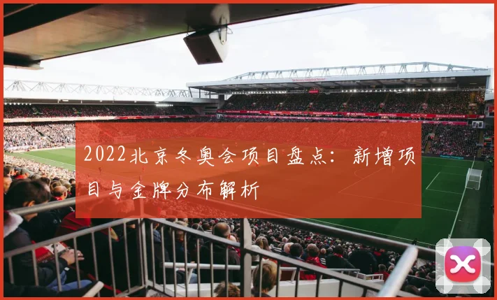 2022北京冬奥会项目盘点：新增项目与金牌分布解析