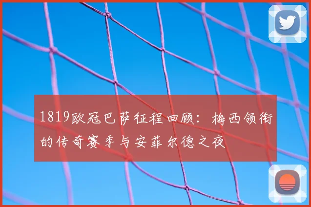 1819欧冠巴萨征程回顾:梅西领衔的传奇赛季与安菲尔德之夜