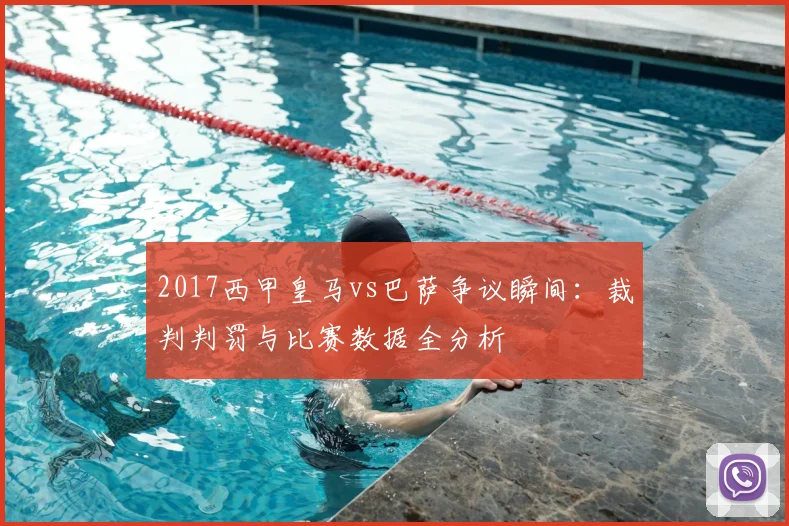 2017西甲皇马vs巴萨争议瞬间:裁判判罚与比赛数据全分析