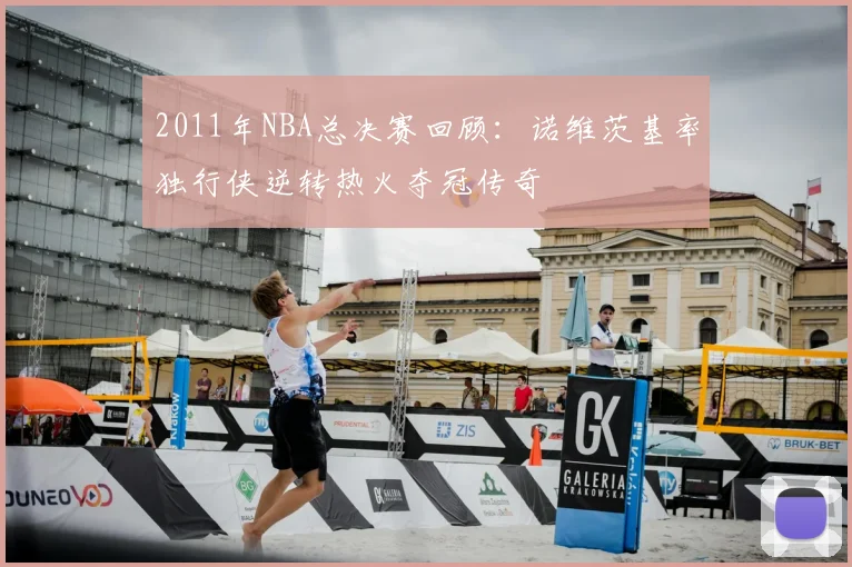 2011年NBA总决赛回顾:诺维茨基率独行侠逆转热火夺冠传奇