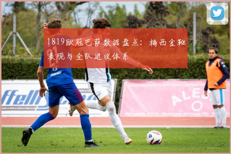 1819欧冠巴萨数据盘点：梅西金靴表现与全队进攻体系